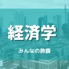 経済学とは何を学ぶ学問か？経済学入門